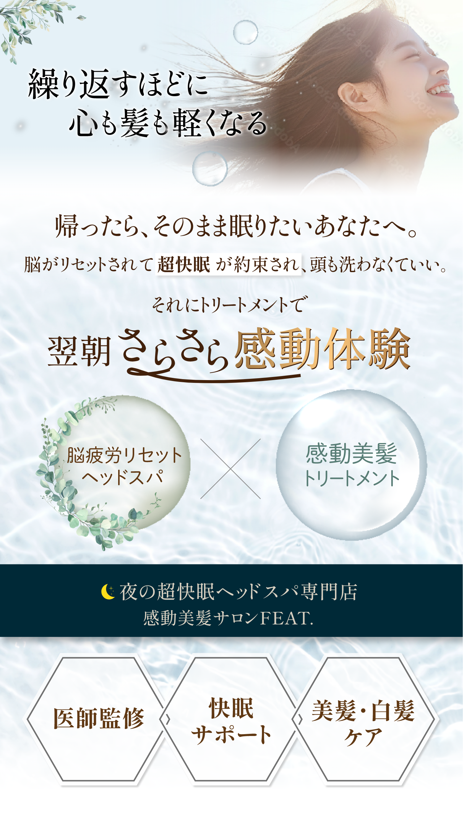 繰り返すほどに心も髪も軽くなる　医師監修　快眠サポート　美髪・白髪ケア 帰ったら。そのまま眠りたいあなたへ。　脳がリセットされて超快眠が約束され、頭も洗わなくていい。　それにトリートメントで翌朝さらさら感動体験　脳疲労リセットヘッドスパx感動美髪トリートメント　夜の超快眠ヘッドスパ専門店感動美髪サロンFEAT.